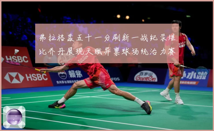 弗拉格轰五十一分刷新一战纪录堪比乔丹展现天赋异禀球场统治力赛场复盘-深度解析