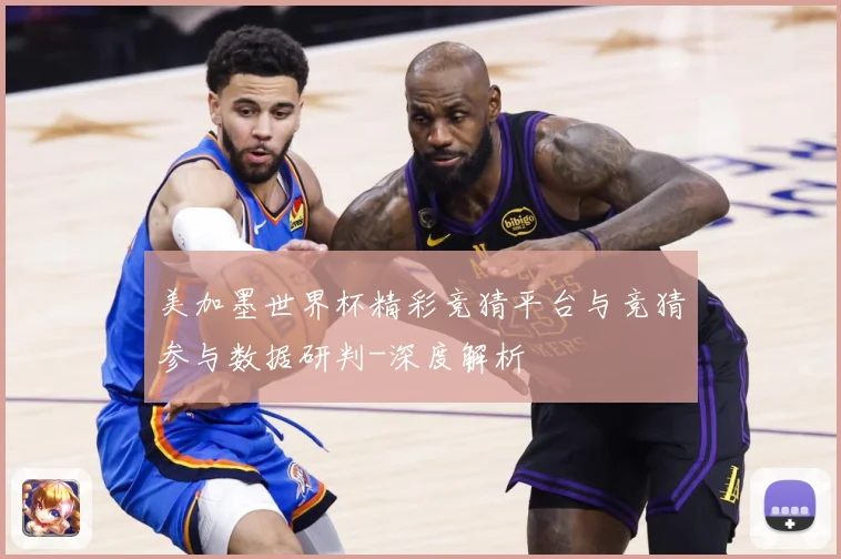 美加墨世界杯精彩竞猜平台与竞猜参与数据研判-深度解析
