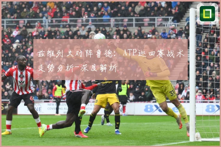 兹维列夫对阵鲁德：ATP巡回赛战术走势分析-深度解析