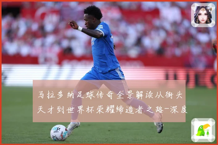 马拉多纳足球传奇全景解读从街头天才到世界杯荣耀缔造者之路-深度解析