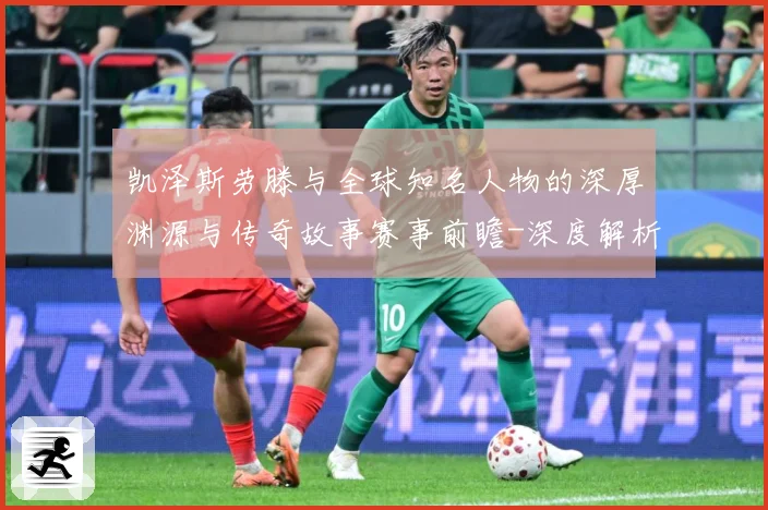 凯泽斯劳滕与全球知名人物的深厚渊源与传奇故事赛事前瞻-深度解析