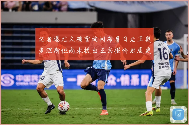 记者曝尤文确曾询问布鲁日后卫奥多涅斯但尚未提出正式报价进展更战术观察-深度解析