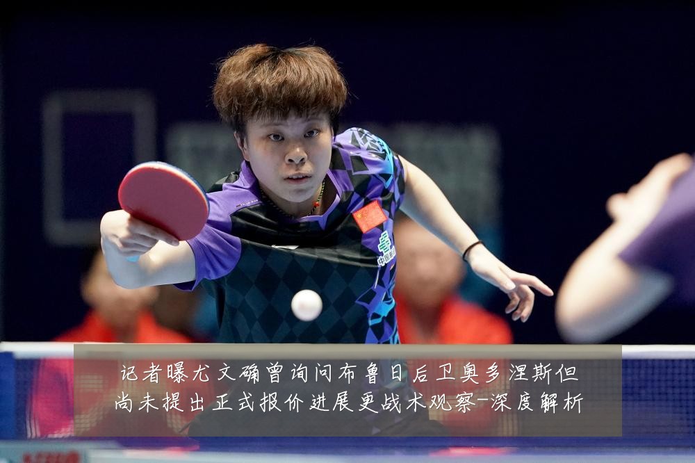 记者曝尤文确曾询问布鲁日后卫奥多涅斯但尚未提出正式报价进展更战术观察-深度解析