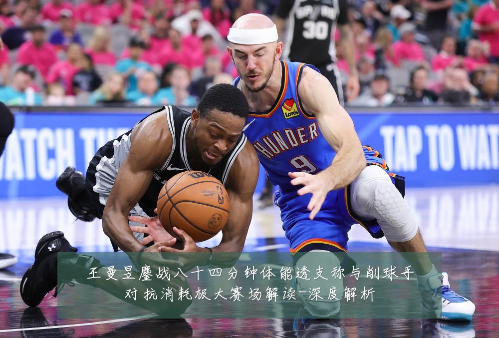王曼昱鏖战八十四分钟体能透支称与削球手对抗消耗极大赛场解读-深度解析