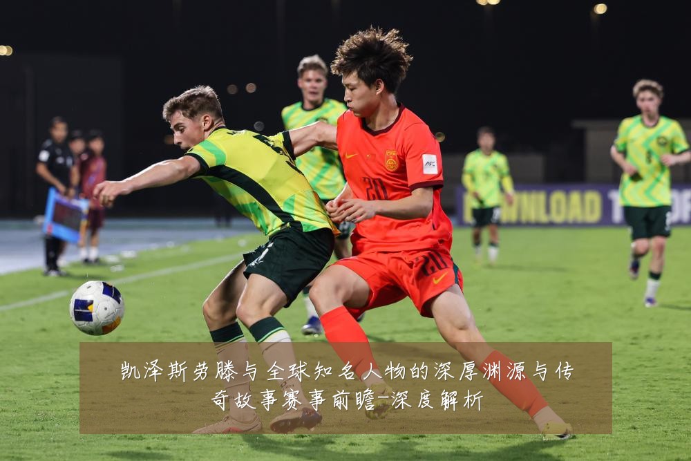 凯泽斯劳滕与全球知名人物的深厚渊源与传奇故事赛事前瞻-深度解析