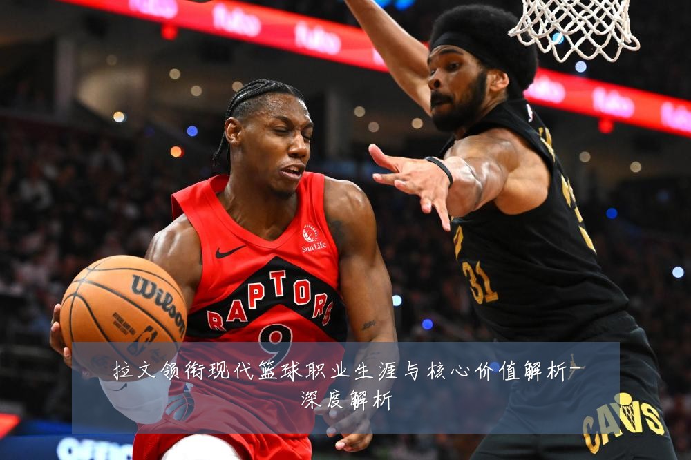 拉文领衔现代篮球职业生涯与核心价值解析-深度解析