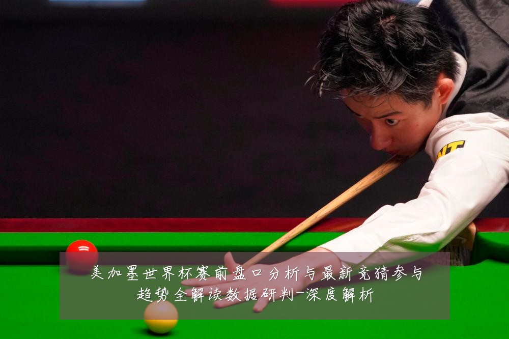美加墨世界杯赛前盘口分析与最新竞猜参与趋势全解读数据研判-深度解析