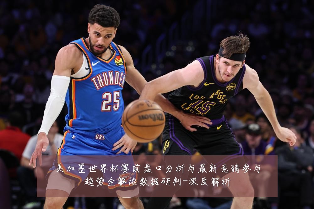 美加墨世界杯赛前盘口分析与最新竞猜参与趋势全解读数据研判-深度解析
