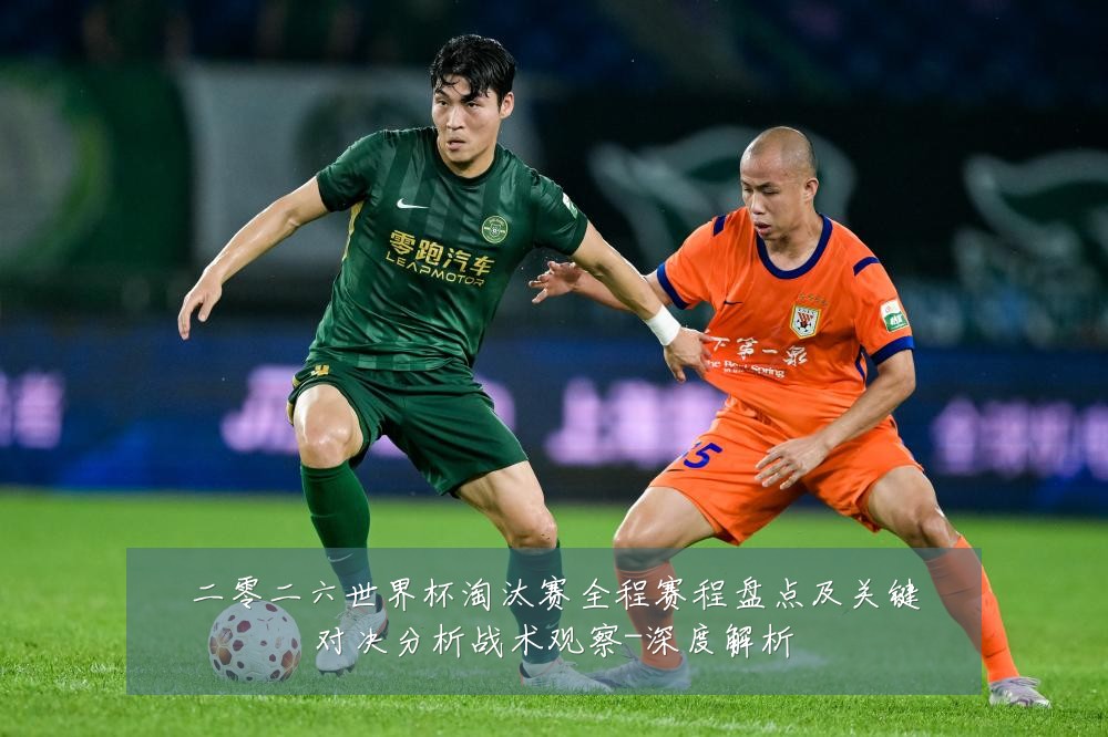 二零二六世界杯淘汰赛全程赛程盘点及关键对决分析战术观察-深度解析