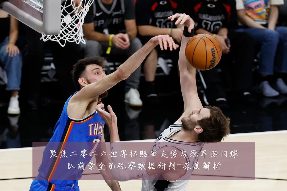 聚焦二零二六世界杯赔率走势与冠军热门球队前景全面观察数据研判-深度解析