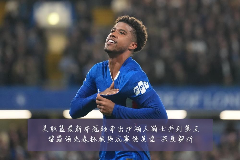 美职篮最新夺冠赔率出炉湖人骑士并列第五雷霆领先森林狼垫底赛场复盘-深度解析