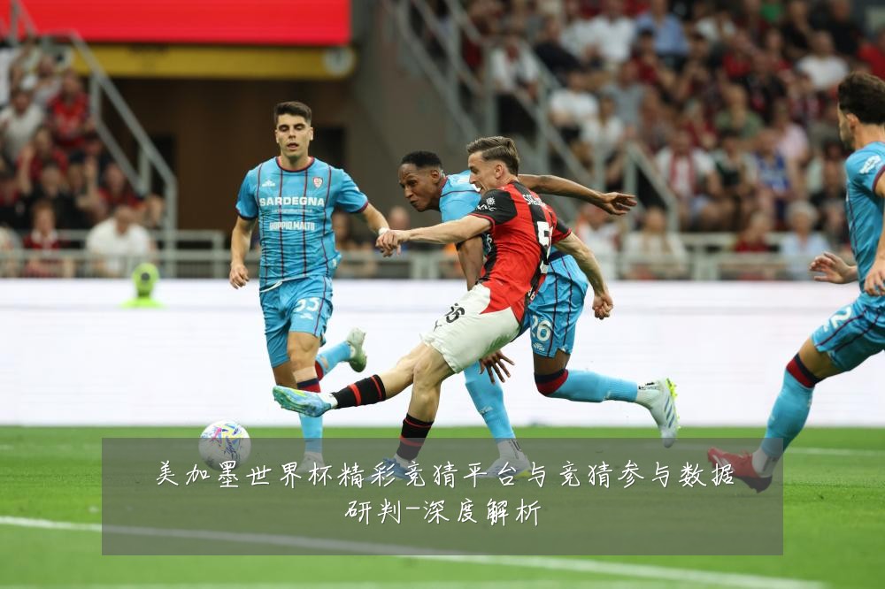 美加墨世界杯精彩竞猜平台与竞猜参与数据研判-深度解析