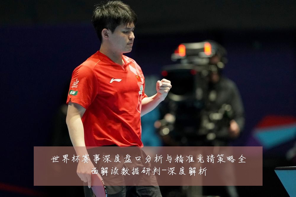世界杯赛事深度盘口分析与精准竞猜策略全面解读数据研判-深度解析