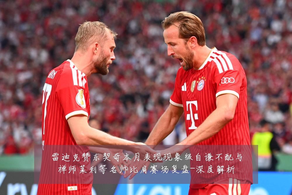 雷迪克赞东契奇本月表现现象级自谦不配与禅师莱利等名帅比肩赛场复盘-深度解析